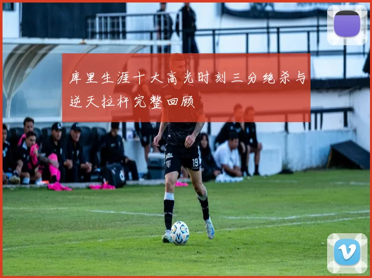 库里生涯十大高光时刻三分绝杀与逆天拉杆完整回顾