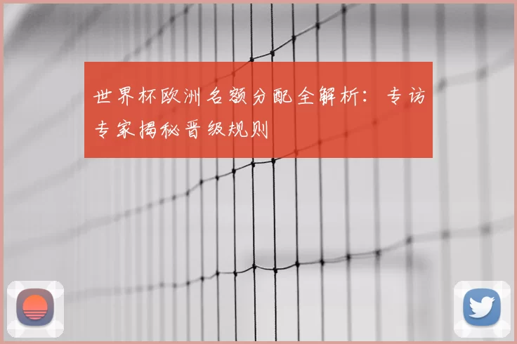 世界杯欧洲名额分配全解析:专访专家揭秘晋级规则