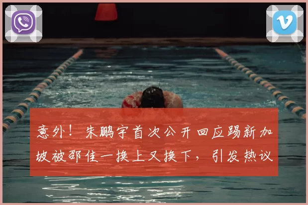 意外！朱鹏宇首次公开回应踢新加坡被邵佳一换上又换下，引发热议