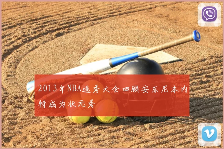 2013年NBA选秀大会回顾安东尼本内特成为状元秀