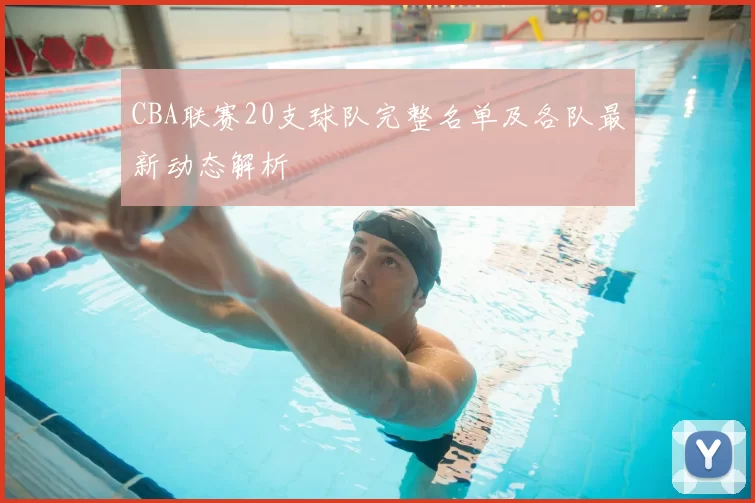 CBA联赛20支球队完整名单及各队最新动态解析