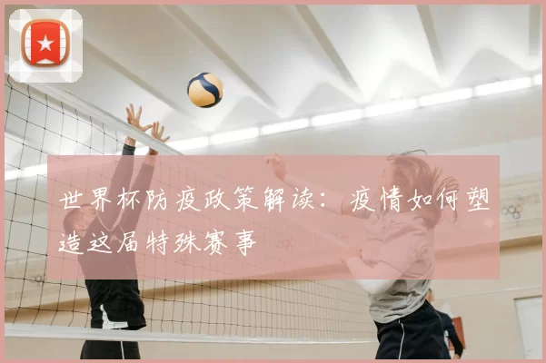 世界杯防疫政策解读：疫情如何塑造这届特殊赛事