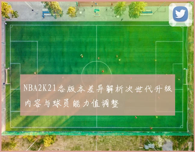 NBA2K21各版本差异解析次世代升级内容与球员能力值调整