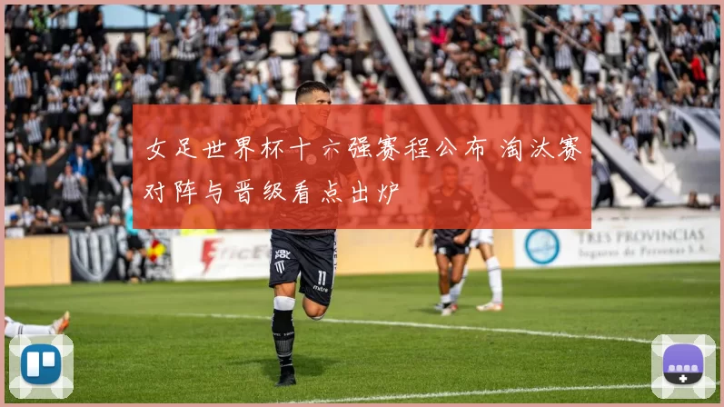 女足世界杯十六强赛程公布 淘汰赛对阵与晋级看点出炉