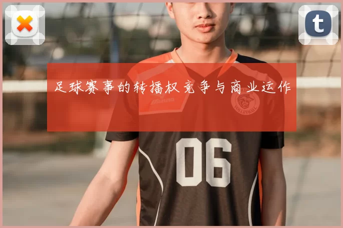 足球赛事的转播权竞争与商业运作
