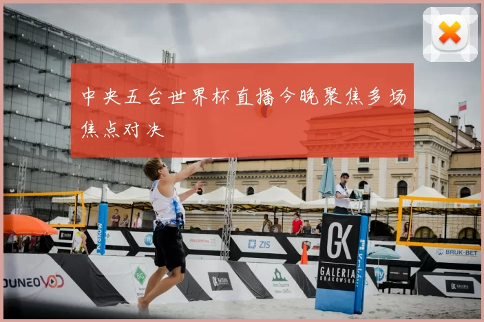 中央五台世界杯直播今晚聚焦多场焦点对决