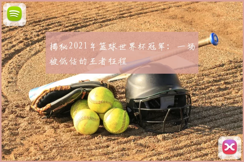 揭秘2021年篮球世界杯冠军:一场被低估的王者征程