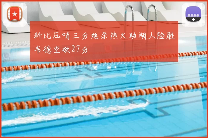 科比压哨三分绝杀热火助湖人险胜韦德空砍27分