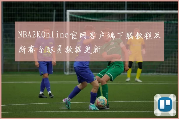 NBA2KOnline官网客户端下载教程及新赛季球员数据更新