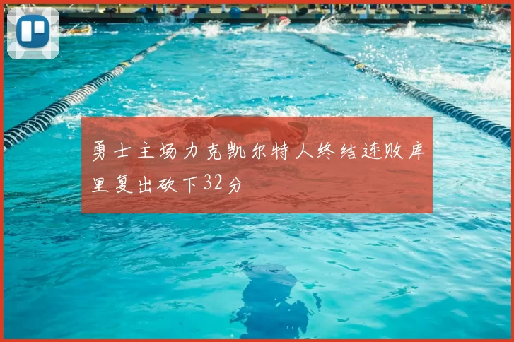 勇士主场力克凯尔特人终结连败库里复出砍下32分