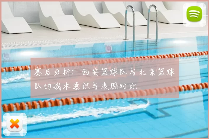 赛后分析：西安篮球队与北京篮球队的战术意识与表现对比