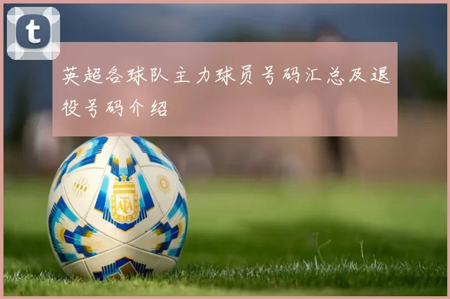 英超各球队主力球员号码汇总及退役号码介绍