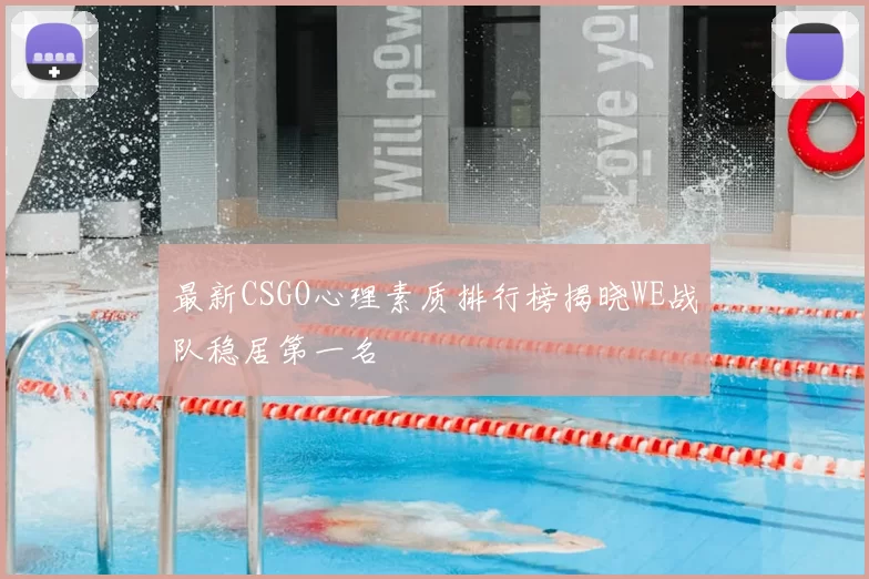 最新CSGO心理素质排行榜揭晓WE战队稳居第一名