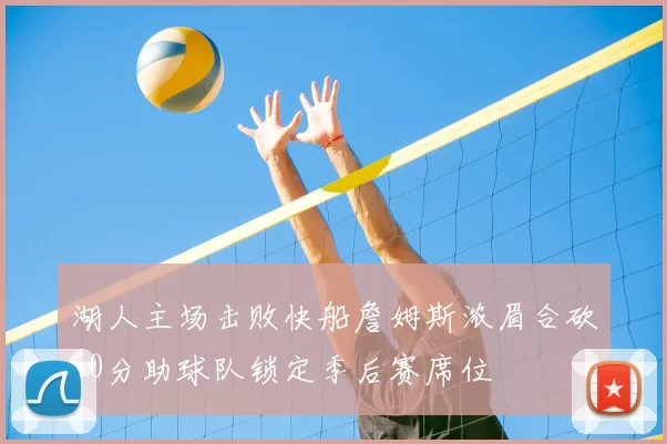 湖人主场击败快船詹姆斯浓眉合砍60分助球队锁定季后赛席位