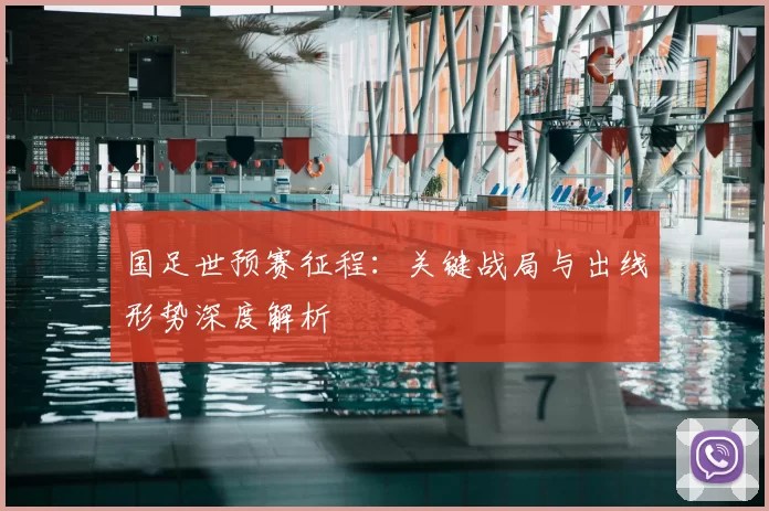 国足世预赛征程：关键战局与出线形势深度解析