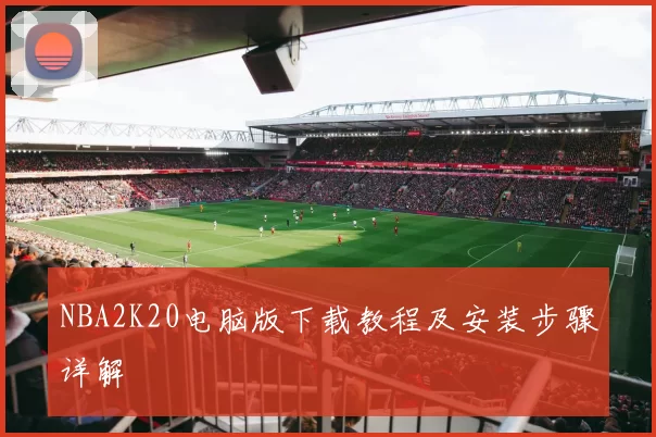 NBA2K20电脑版下载教程及安装步骤详解