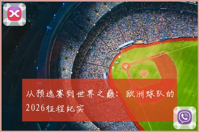 从预选赛到世界之巅：欧洲球队的2026征程纪实