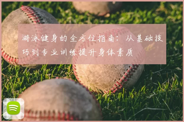 游泳健身的全方位指南：从基础技巧到专业训练提升身体素质