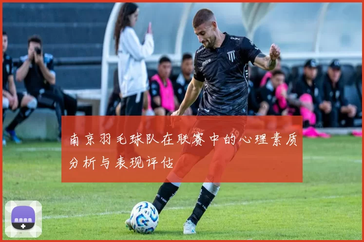 南京羽毛球队在联赛中的心理素质分析与表现评估