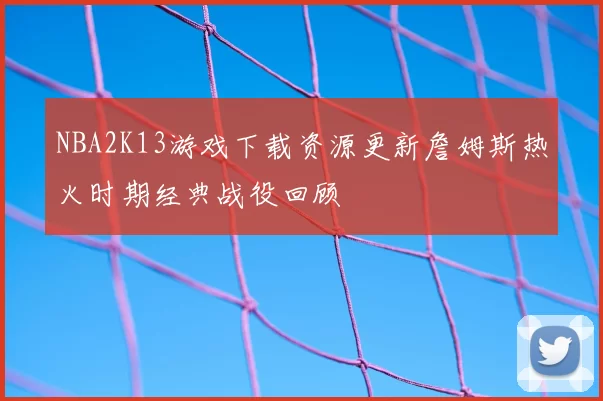 NBA2K13游戏下载资源更新詹姆斯热火时期经典战役回顾