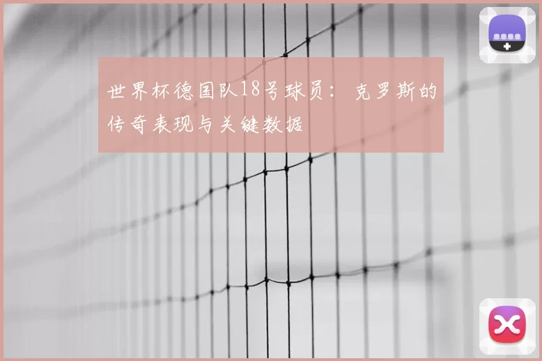 世界杯德国队18号球员：克罗斯的传奇表现与关键数据