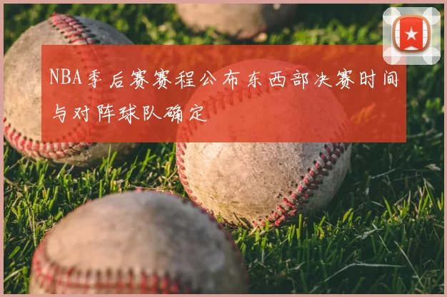 NBA季后赛赛程公布东西部决赛时间与对阵球队确定