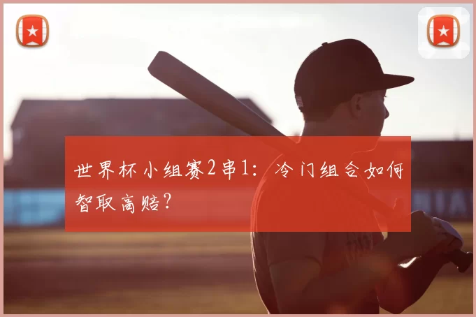 世界杯小组赛2串1：冷门组合如何智取高赔？