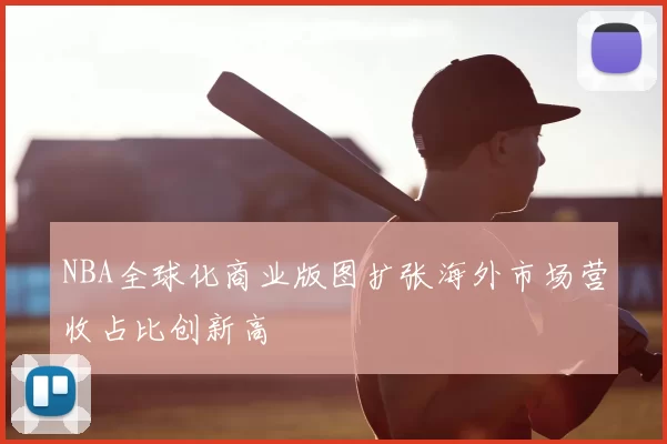 NBA全球化商业版图扩张海外市场营收占比创新高