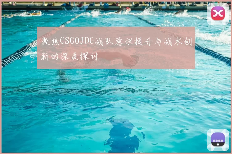 聚焦CSGOJDG战队意识提升与战术创新的深度探讨