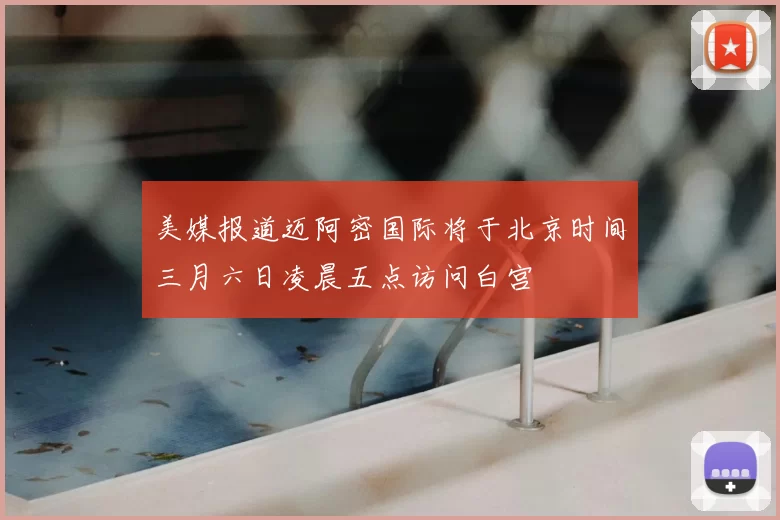 美媒报道迈阿密国际将于北京时间三月六日凌晨五点访问白宫