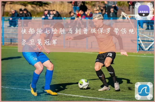 快船抢七险胜马刺晋级保罗带伤绝杀卫冕冠军