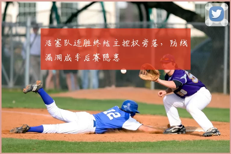 活塞队连胜终结主控权旁落，防线漏洞成季后赛隐患