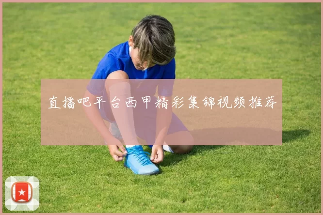 直播吧平台西甲精彩集锦视频推荐