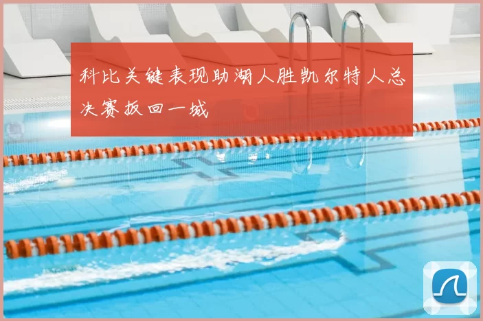 科比关键表现助湖人胜凯尔特人总决赛扳回一城