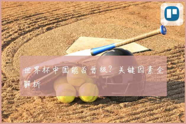 世界杯中国能否晋级？关键因素全解析