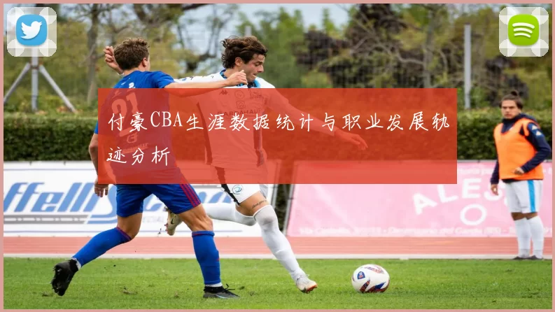 付豪CBA生涯数据统计与职业发展轨迹分析