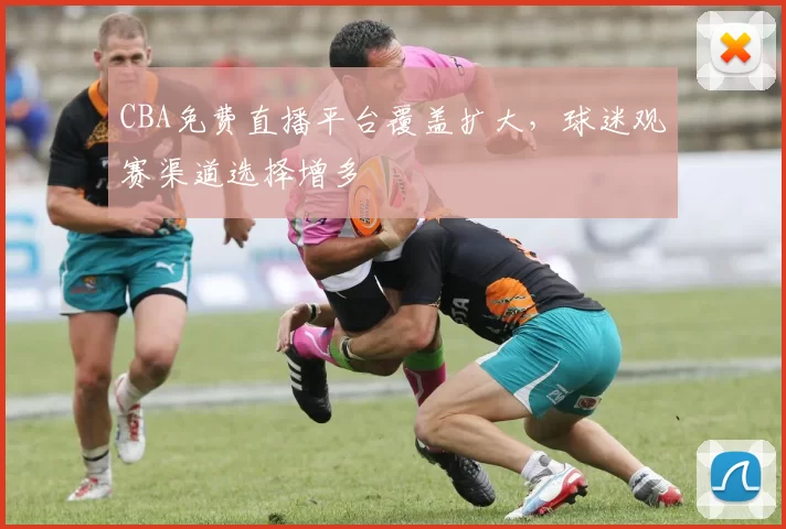 CBA免费直播平台覆盖扩大，球迷观赛渠道选择增多