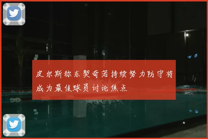 皮尔斯称东契奇若持续努力防守将成为最佳球员讨论焦点