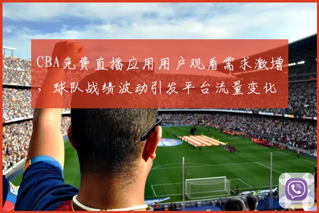 CBA免费直播应用用户观看需求激增，球队战绩波动引发平台流量变化