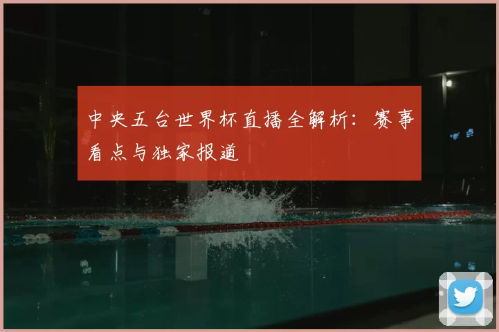 中央五台世界杯直播全解析：赛事看点与独家报道