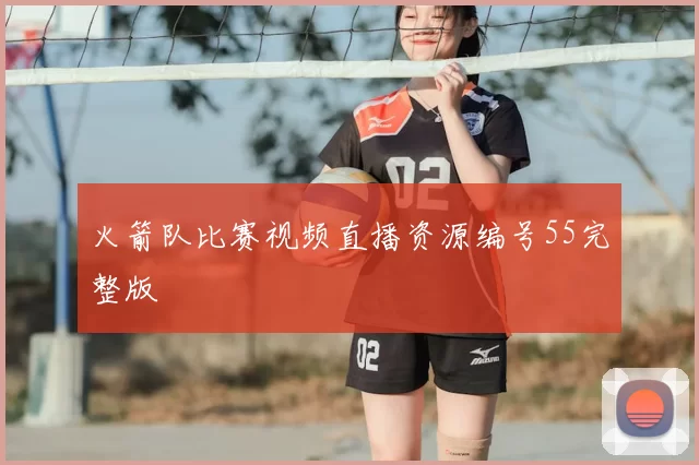 火箭队比赛视频直播资源编号55完整版