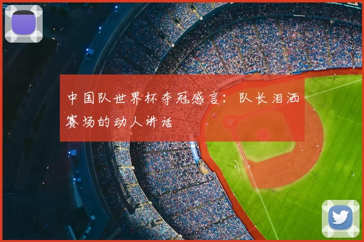 中国队世界杯夺冠感言：队长泪洒赛场的动人讲话