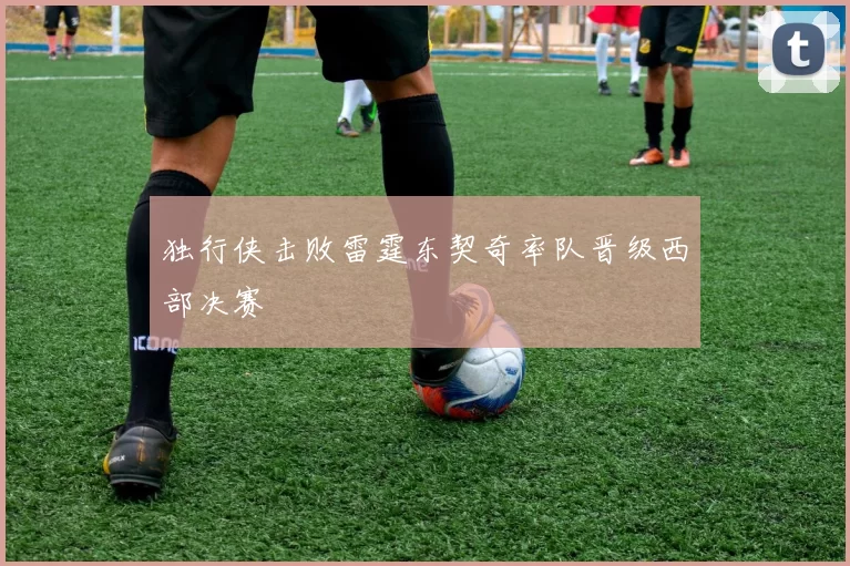 独行侠击败雷霆东契奇率队晋级西部决赛