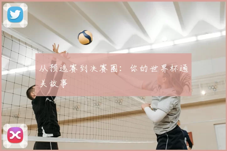从预选赛到决赛圈：你的世界杯通关故事
