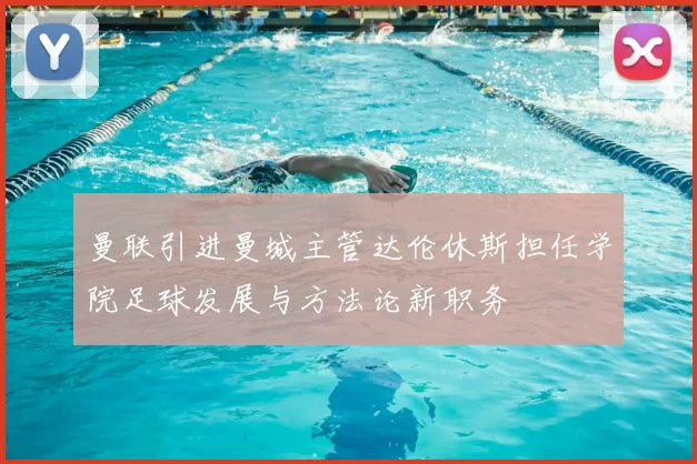 曼联引进曼城主管达伦休斯担任学院足球发展与方法论新职务