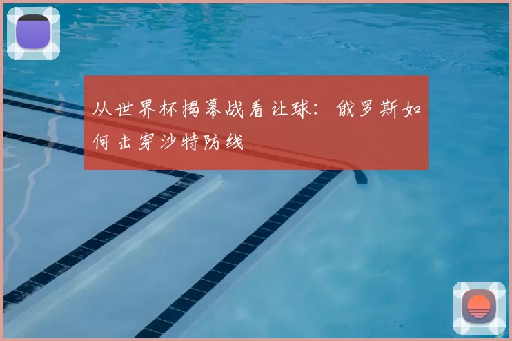从世界杯揭幕战看让球：俄罗斯如何击穿沙特防线