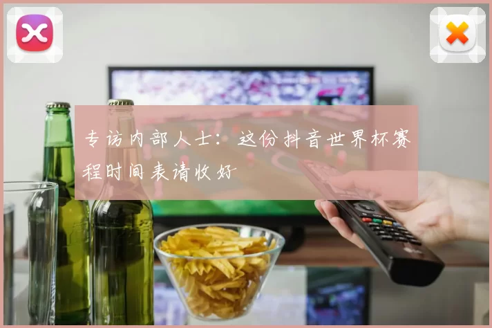 专访内部人士:这份抖音世界杯赛程时间表请收好