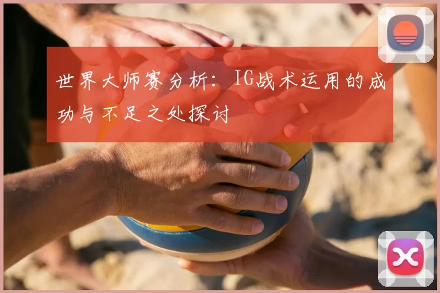 世界大师赛分析：IG战术运用的成功与不足之处探讨