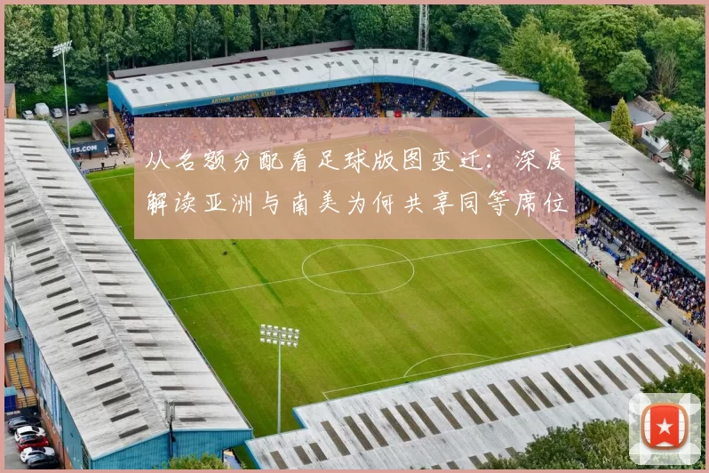 从名额分配看足球版图变迁：深度解读亚洲与南美为何共享同等席位