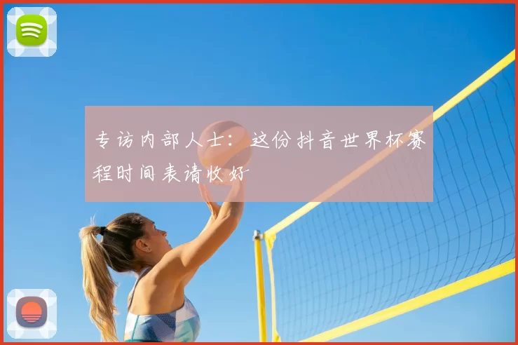 专访内部人士:这份抖音世界杯赛程时间表请收好